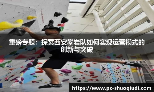 重磅专题：探索西安攀岩队如何实现运营模式的创新与突破