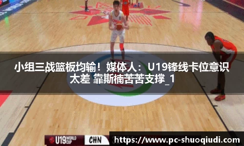 小组三战篮板均输！媒体人：U19锋线卡位意识太差 靠斯楠苦苦支撑_1